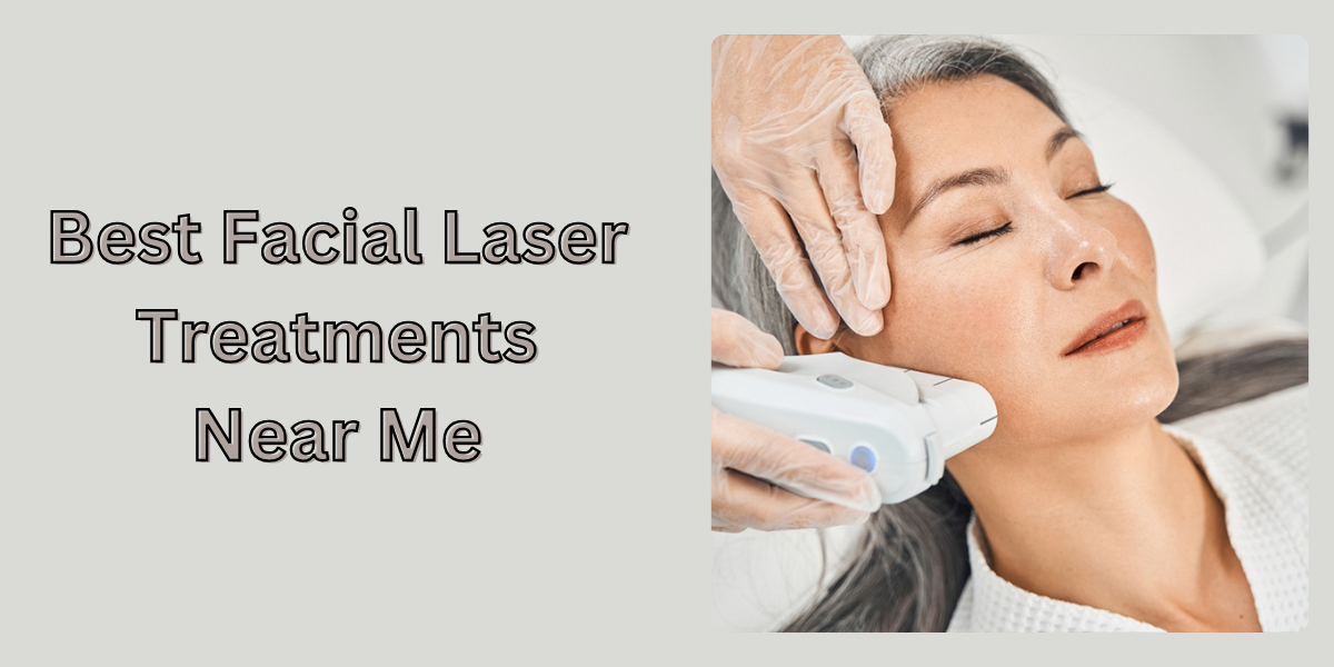 Transfigure Your Skin: Find the “Best Facial Laser Treatments Near Me”